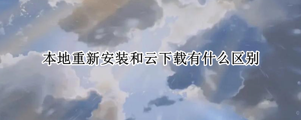 本地重新安装和云下载有什么区别