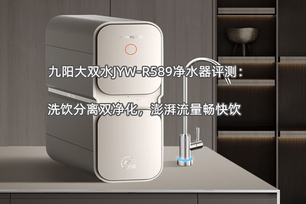 九阳大双水JYW-R589净水器评测：洗饮分离双净化，澎湃流量畅快饮