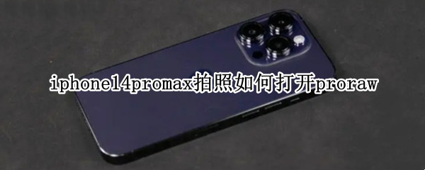 iphone14promax拍照如何打开proraw