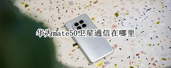 华为mate50卫星通信在哪里
