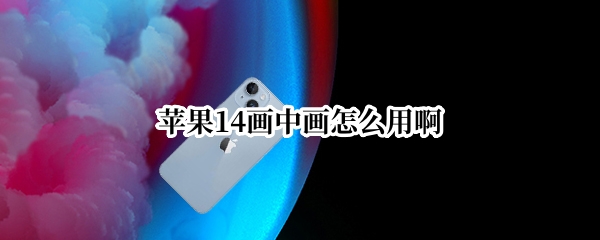 苹果14画中画怎么用啊