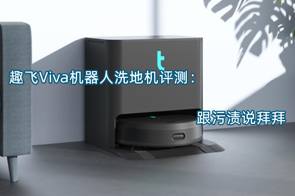 趣飞Viva机器人洗地机评测：跟污渍说拜拜