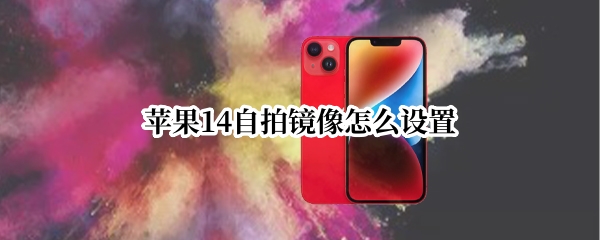 苹果14自拍镜像怎么设置