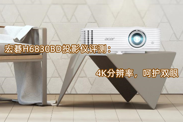 宏碁H6830BD投影仪评测：4K分辨率，呵护双眼