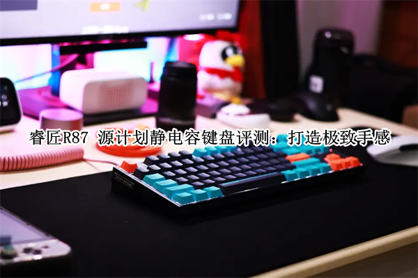 睿匠R87 源计划静电容键盘评测：打造极致手感