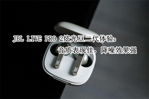JBL LIVE PRO 2炫光豆二代体验：音质表现佳，降噪效果强