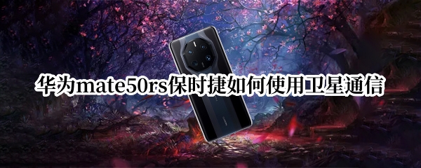 华为mate50rs保时捷如何使用卫星通信