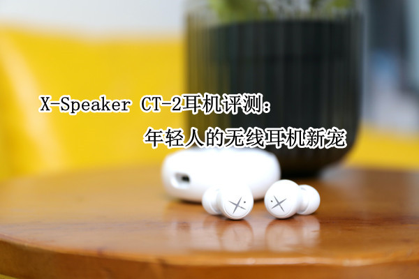 X-Speaker CT-2耳机评测：年轻人的无线耳机新宠