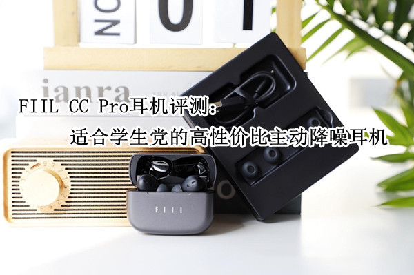 FIIL CC Pro耳机评测：适合学生党的高性价比主动降噪耳机