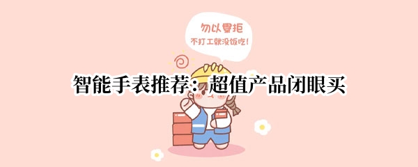 智能手表推荐：超值产品闭眼买