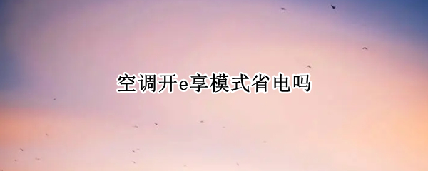 空调开e享模式省电吗