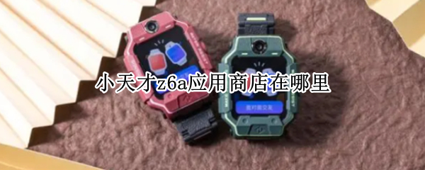小天才z6a应用商店在哪里