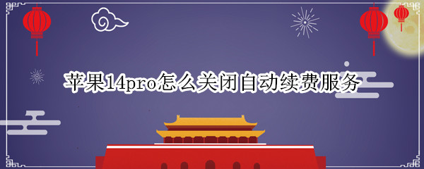 苹果14pro怎么关闭自动续费服务