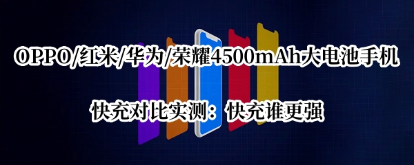 OPPO/红米/华为/荣耀4500mAh大电池手机快充对比实测：快充谁更强