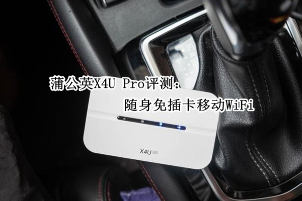 蒲公英X4U Pro评测：随身免插卡移动WiFi