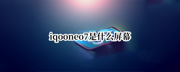 iqooneo7是什么屏幕