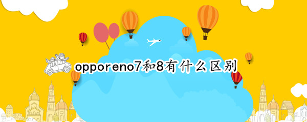 opporeno7和8有什么区别