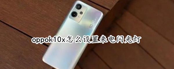 oppok10x怎么设置来电闪光灯