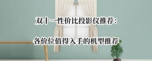 双十一性价比投影仪推荐：各价位值得入手的机型推荐