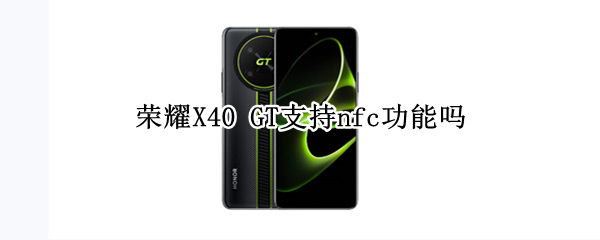 荣耀X40 GT支持nfc功能吗