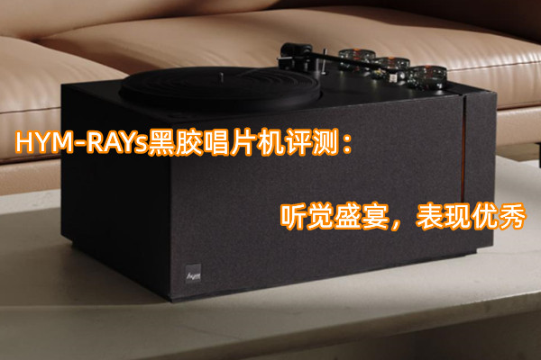 HYM-RAYs黑胶唱片机评测：听觉盛宴，表现优秀