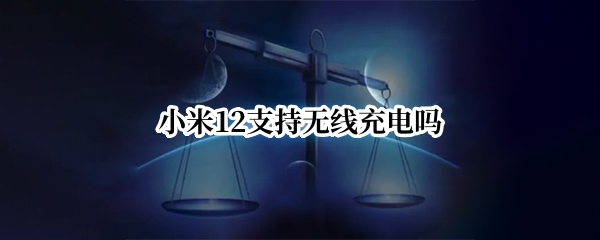 小米12支持无线充电吗
