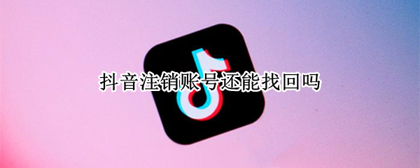 抖音注销账号还能找回吗