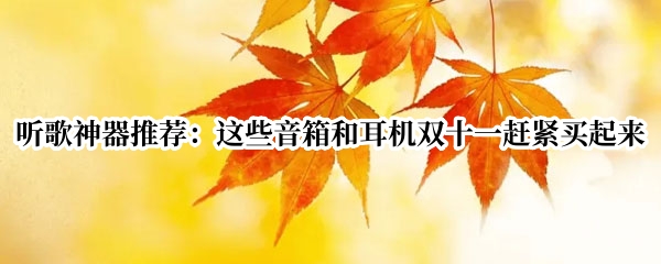 听歌神器推荐：这些音箱和耳机双十一赶紧买起来