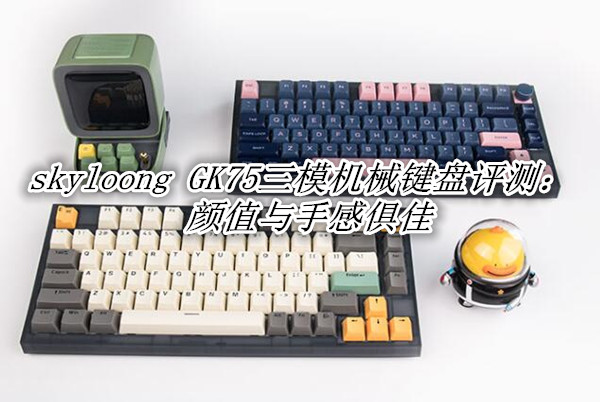 skyloong GK75三模机械键盘评测：颜值与手感俱佳