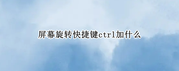 屏幕旋转快捷键ctrl加什么