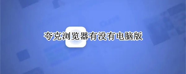 夸克浏览器有没有电脑版