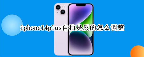 iphone14plus自拍是反的怎么调整