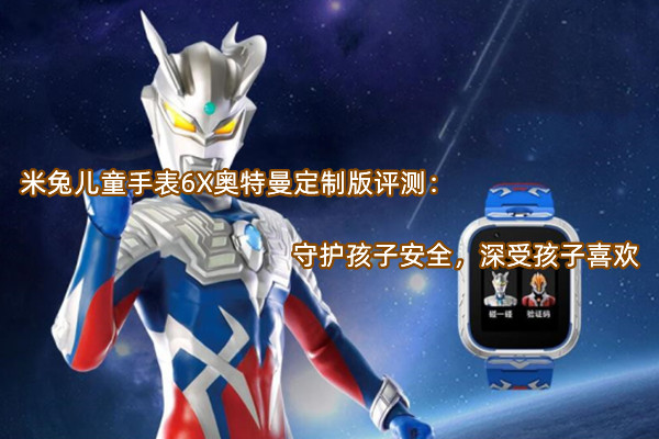 米兔儿童手表6X奥特曼定制版评测：守护孩子安全，深受孩子喜欢