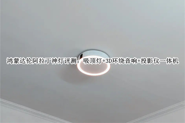 鸿蒙达伦阿拉丁神灯评测：吸顶灯+3D环绕音响+投影仪一体机
