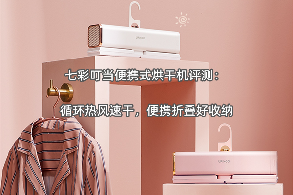 七彩叮当便携式烘干机评测：循环热风速干，便携折叠好收纳