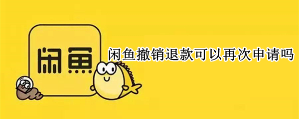 闲鱼撤销退款可以再次申请吗