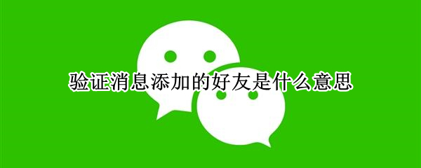 验证消息添加的好友是什么意思