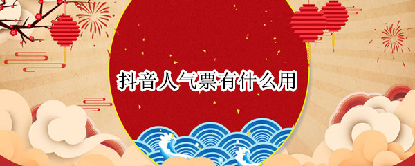 抖音人气票有什么用