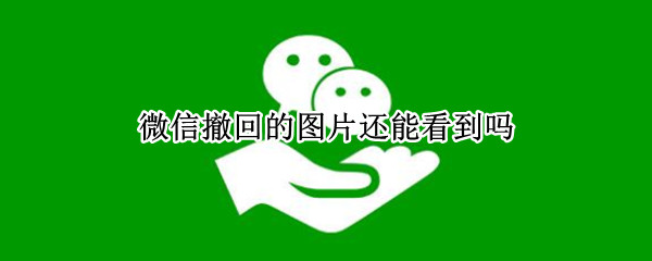 微信撤回的图片还能看到吗