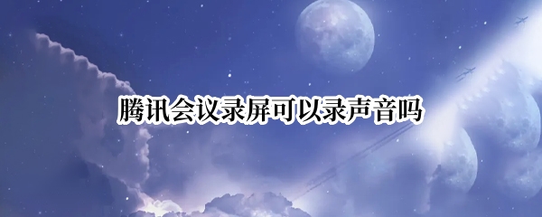 腾讯会议录屏可以录声音吗