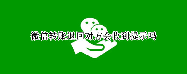 微信转账退回对方会收到提示吗