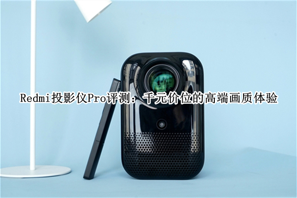 Redmi投影仪Pro评测：千元价位的高端画质体验