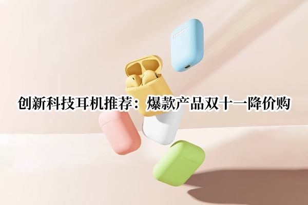 创新科技耳机推荐：爆款产品双十一降价购