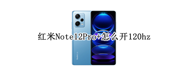 红米Note12Pro+怎么开120hz