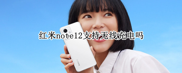 红米note12支持无线充电吗