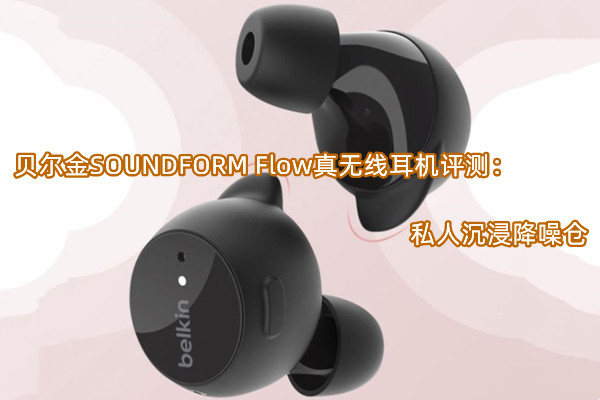 贝尔金SOUNDFORM Flow真无线耳机评测：私人沉浸降噪仓
