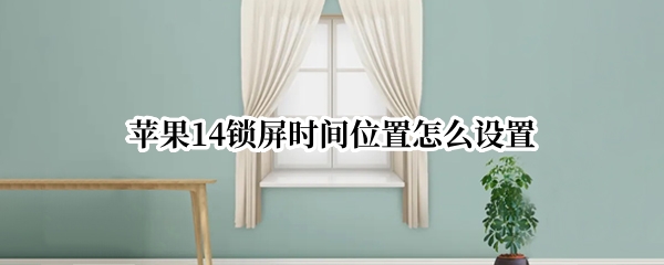 苹果14锁屏时间位置怎么设置