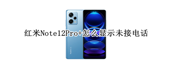 红米Note12Pro+怎么显示未接电话