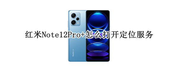 红米Note12Pro+怎么打开定位服务
