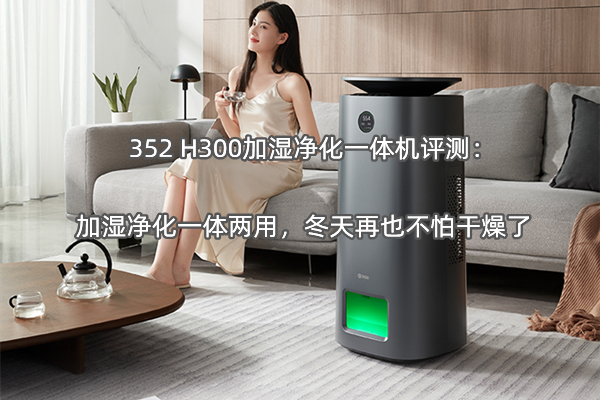 352 H300加湿净化一体机评测：加湿净化一体两用，冬天再也不怕干燥了